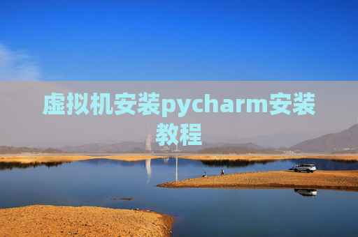 虚拟机安装pycharm安装教程 虚拟机安装pycharm安装教程